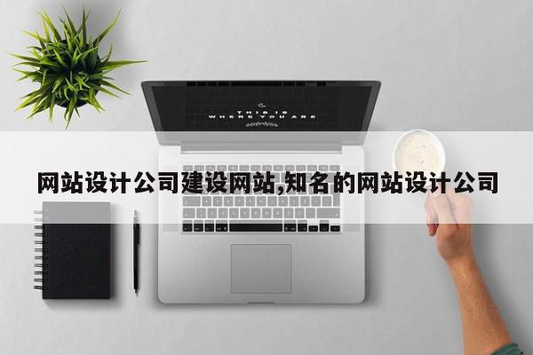 网站设计公司建设网站,知名的网站设计公司